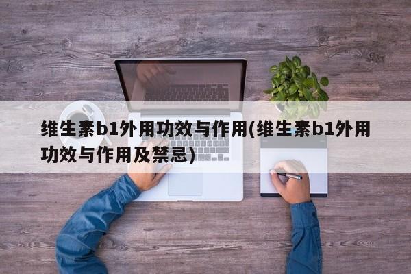 维生素b1外用功效与作用(维生素b1外用功效与作用及禁忌) 第1张