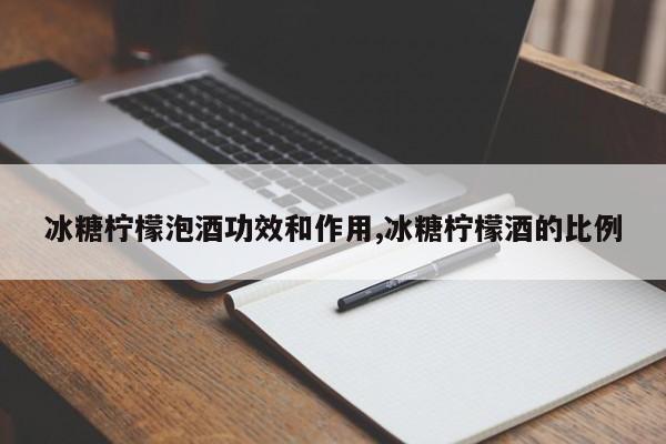 冰糖柠檬泡酒功效和作用,冰糖柠檬酒的比例 第1张
