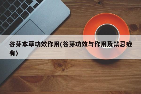 谷芽本草功效作用(谷芽功效与作用及禁忌症有)