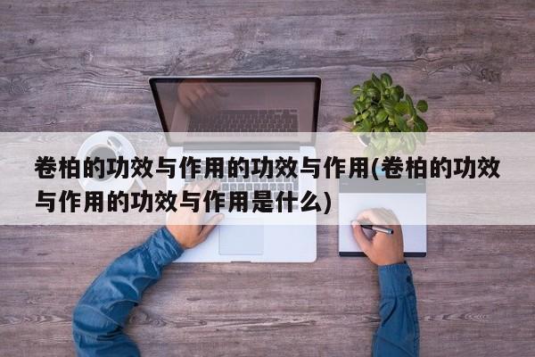 卷柏的功效与作用的功效与作用(卷柏的功效与作用的功效与作用是什么)