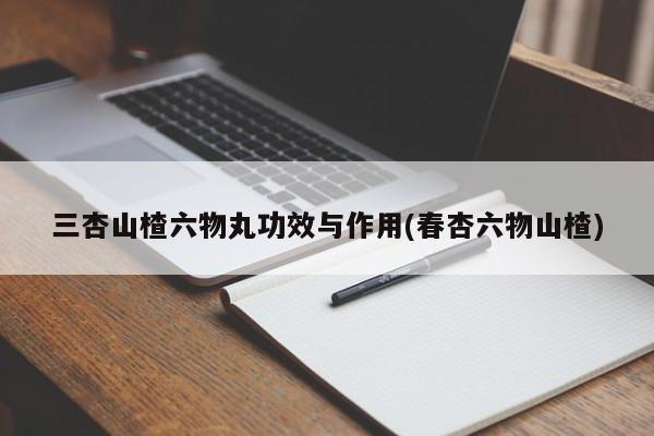 三杏山楂六物丸功效与作用(春杏六物山楂)