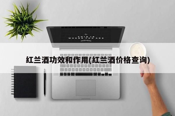 红兰酒功效和作用(红兰酒价格查询)