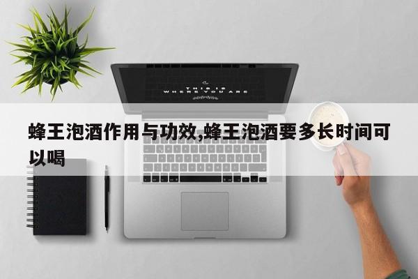 蜂王泡酒作用与功效,蜂王泡酒要多长时间可以喝