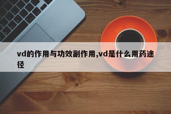 vd的作用与功效副作用,vd是什么用药途径