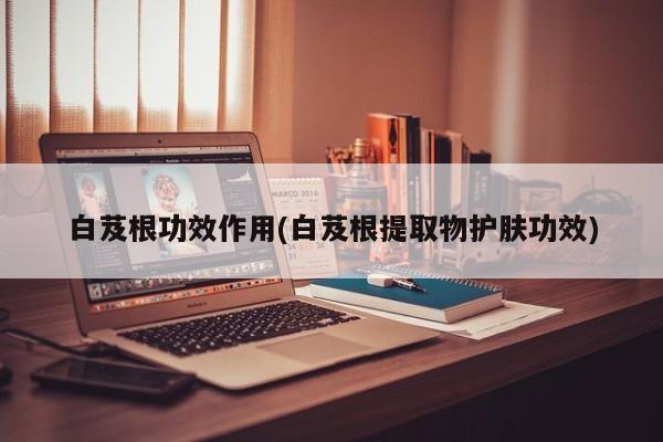 白芨根功效作用(白芨根提取物护肤功效)