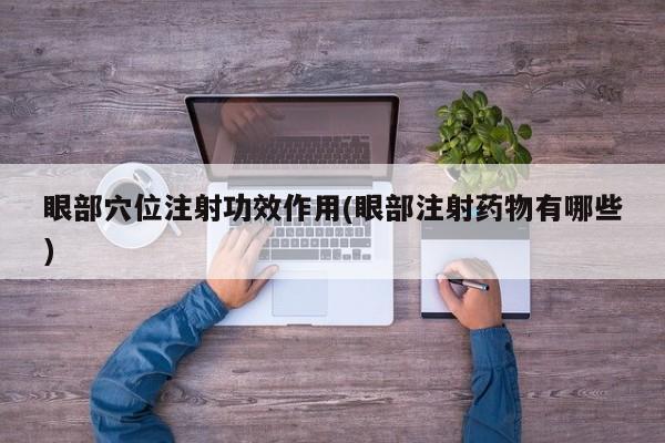 眼部穴位注射功效作用(眼部注射药物有哪些)