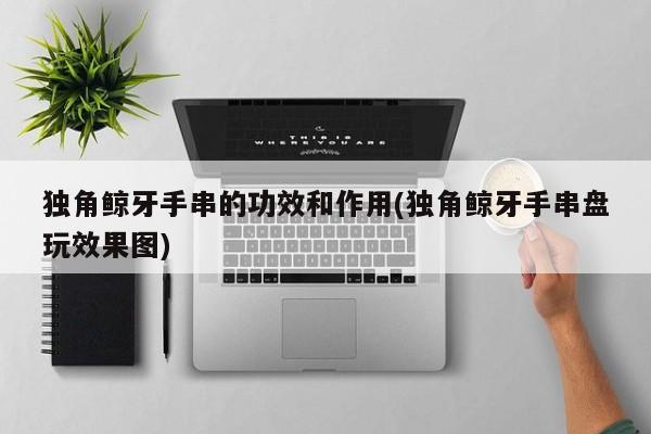 独角鲸牙手串的功效和作用(独角鲸牙手串盘玩效果图)