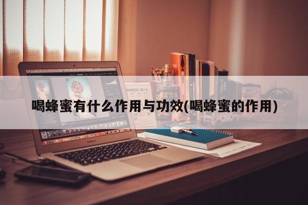 喝蜂蜜有什么作用与功效(喝蜂蜜的作用) 第1张