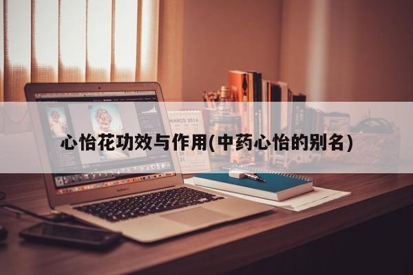 心怡花功效与作用(中药心怡的别名)