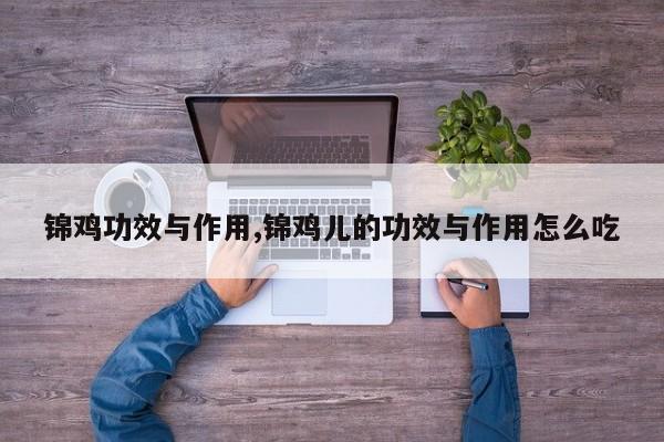 锦鸡功效与作用,锦鸡儿的功效与作用怎么吃 第1张