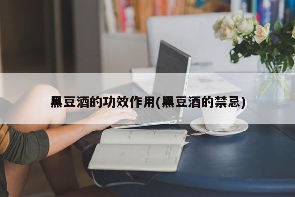 黑豆酒的功效作用(黑豆酒的禁忌)